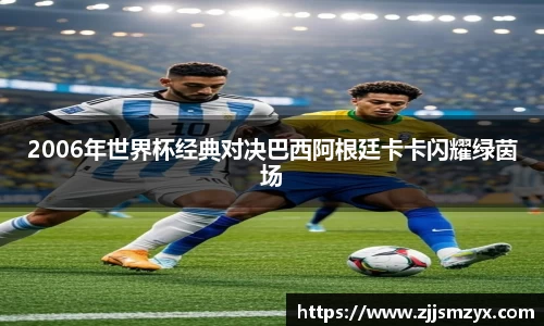 2006年世界杯经典对决巴西阿根廷卡卡闪耀绿茵场
